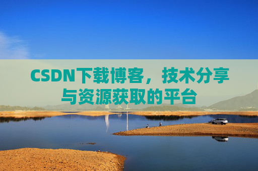 CSDN下载博客，技术分享与资源获取的平台