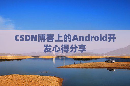 CSDN博客上的Android开发心得分享